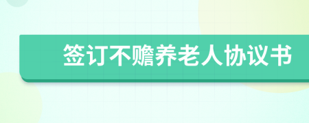 簽訂不贍養(yǎng)老人協(xié)議書(shū)