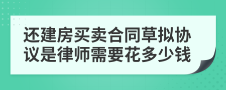 還建房買賣合同草擬協(xié)議是律師需要花多少錢