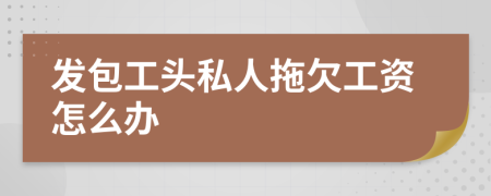 發(fā)包工頭私人拖欠工資怎么辦