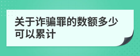 關(guān)于詐騙罪的數(shù)額多少可以累計
