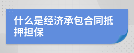 什么是經(jīng)濟承包合同抵押擔保
