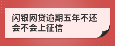 閃銀網(wǎng)貸逾期五年不還會不會上征信