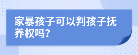 家暴孩子可以判孩子撫養(yǎng)權嗎？