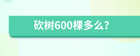 砍樹600棵多么？