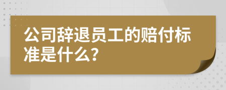 公司辭退員工的賠付標(biāo)準(zhǔn)是什么？