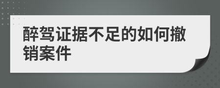 醉駕證據(jù)不足的如何撤銷案件