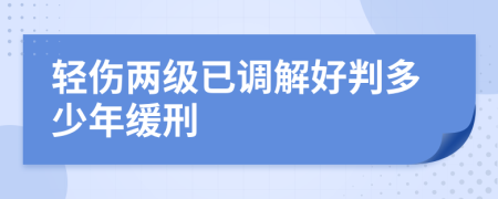 輕傷兩級已調(diào)解好判多少年緩刑