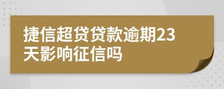 捷信超貸貸款逾期23天影響征信嗎