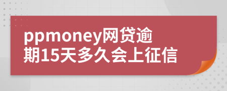 ppmoney網(wǎng)貸逾期15天多久會(huì)上征信