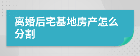 離婚后宅基地房產(chǎn)怎么分割