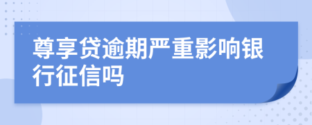 尊享貸逾期嚴重影響銀行征信嗎