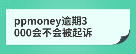 ppmoney逾期3000會不會被起訴
