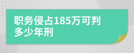 職務(wù)侵占185萬可判多少年刑