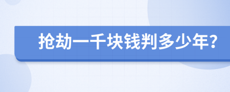 搶劫一千塊錢判多少年？