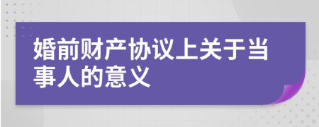 婚前財(cái)產(chǎn)協(xié)議上關(guān)于當(dāng)事人的意義
