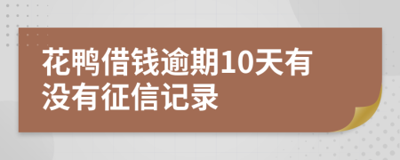 花鴨借錢逾期10天有沒有征信記錄