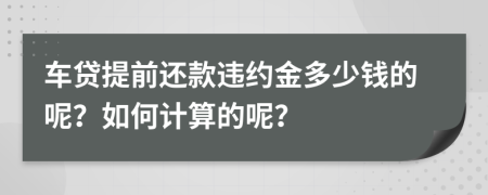 車(chē)貸提前還款違約金多少錢(qián)的呢？如何計(jì)算的呢？