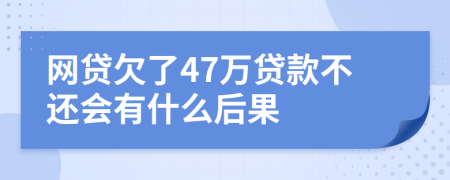 網(wǎng)貸欠了47萬貸款不還會有什么后果