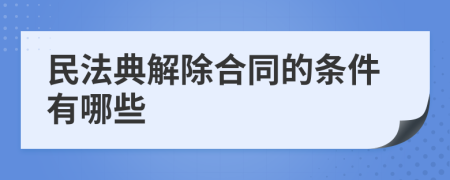 民法典解除合同的條件有哪些