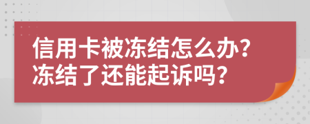 信用卡被凍結(jié)怎么辦？凍結(jié)了還能起訴嗎？