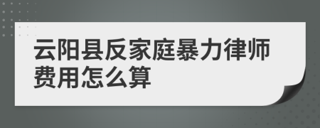 云陽(yáng)縣反家庭暴力律師費(fèi)用怎么算