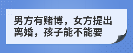 男方有賭博，女方提出離婚，孩子能不能要