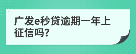廣發(fā)e秒貸逾期一年上征信嗎？