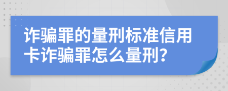 詐騙罪的量刑標準信用卡詐騙罪怎么量刑？