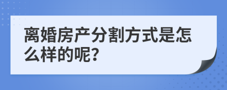 離婚房產(chǎn)分割方式是怎么樣的呢？