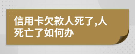 信用卡欠款人死了,人死亡了如何辦