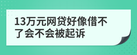13萬(wàn)元網(wǎng)貸好像借不了會(huì)不會(huì)被起訴