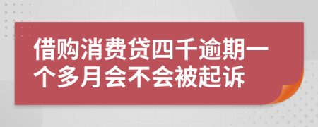 借購(gòu)消費(fèi)貸四千逾期一個(gè)多月會(huì)不會(huì)被起訴