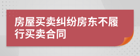 房屋買賣糾紛房東不履行買賣合同