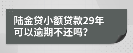 陸金貸小額貸款29年可以逾期不還嗎？