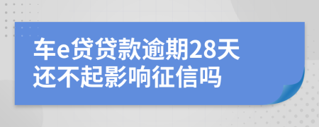 車e貸貸款逾期28天還不起影響征信嗎
