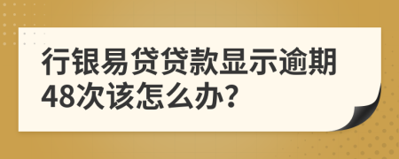 行银易贷贷款显示逾期48次该怎么办？