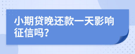 小期貸晚還款一天影響征信嗎？