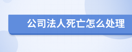 公司法人死亡怎么處理