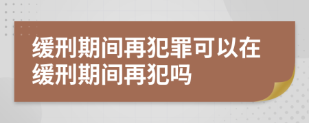 緩刑期間再犯罪可以在緩刑期間再犯嗎