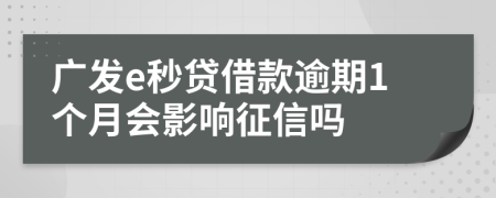 廣發(fā)e秒貸借款逾期1個(gè)月會(huì)影響征信嗎