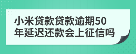 小米貸款貸款逾期50年延遲還款會(huì)上征信嗎