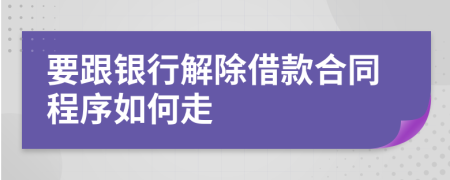 要跟銀行解除借款合同程序如何走
