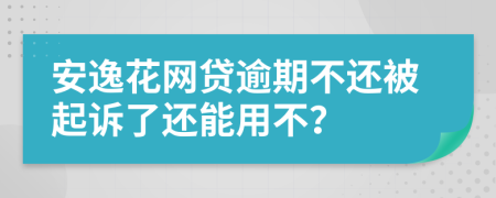 安逸花網(wǎng)貸逾期不還被起訴了還能用不？