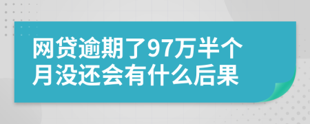 網(wǎng)貸逾期了97萬半個(gè)月沒還會有什么后果