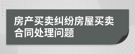 房產(chǎn)買賣糾紛房屋買賣合同處理問題