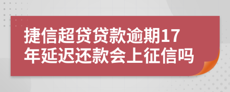 捷信超貸貸款逾期17年延遲還款會上征信嗎