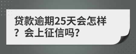 貸款逾期25天會(huì)怎樣？會(huì)上征信嗎？