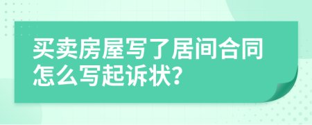 買(mǎi)賣(mài)房屋寫(xiě)了居間合同怎么寫(xiě)起訴狀？