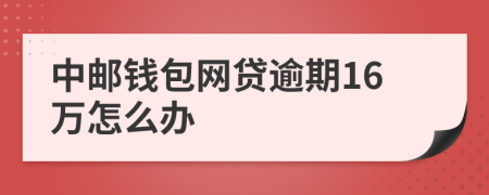 中郵錢包網(wǎng)貸逾期16萬怎么辦