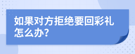 如果對(duì)方拒絕要回彩禮怎么辦？